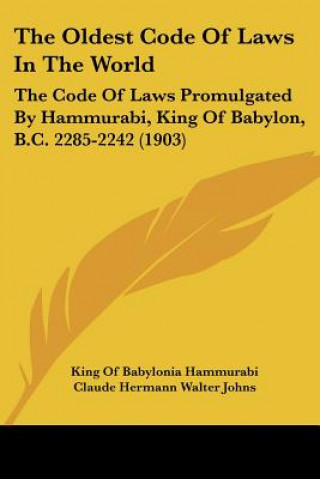 Carte The Oldest Code Of Laws In The World: The Code Of Laws Promulgated By Hammurabi, King Of Babylon, B.C. 2285-2242 (1903) King Of Babylonia Hammurabi