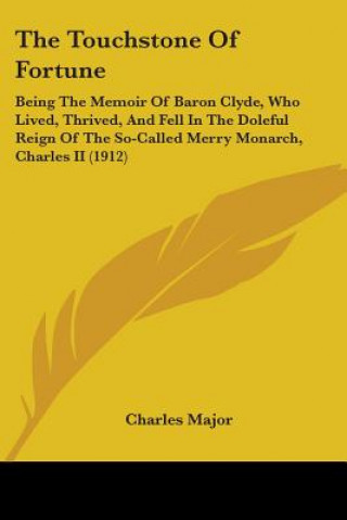 Buch The Touchstone Of Fortune: Being The Memoir Of Baron Clyde, Who Lived, Thrived, And Fell In The Doleful Reign Of The So-Called Merry Monarch, Cha Charles Major