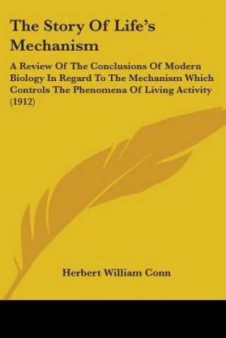 Kniha The Story Of Life's Mechanism: A Review Of The Conclusions Of Modern Biology In Regard To The Mechanism Which Controls The Phenomena Of Living Activi Herbert William Conn