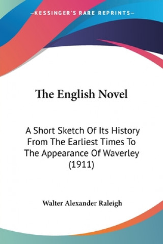 Carte The English Novel: A Short Sketch Of Its History From The Earliest Times To The Appearance Of Waverley (1911) Walter Alexander Raleigh