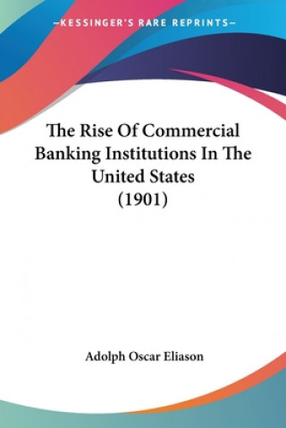 Kniha The Rise Of Commercial Banking Institutions In The United States (1901) Adolph Oscar Eliason