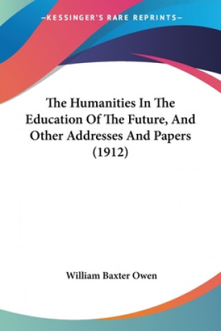 Kniha The Humanities In The Education Of The Future, And Other Addresses And Papers (1912) William Baxter Owen