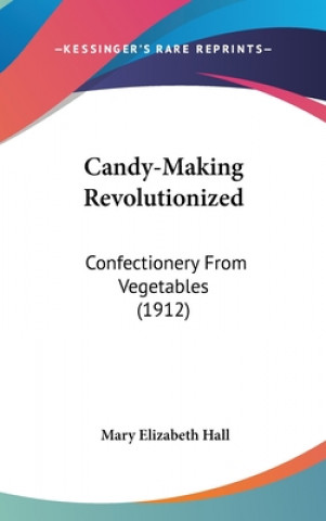 Kniha Candy-Making Revolutionized: Confectionery From Vegetables (1912) Mary Elizabeth Hall