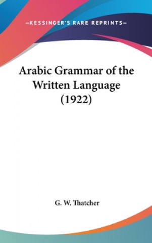 Kniha Arabic Grammar of the Written Language (1922) G. W. Thatcher