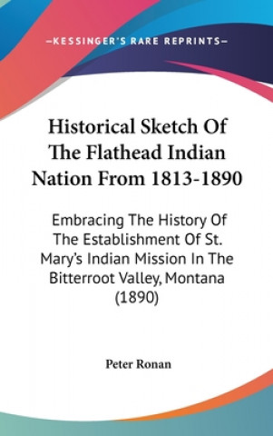 Książka Historical Sketch Of The Flathead Indian Nation From 1813-1890: Embracing The History Of The Establishment Of St. Mary's Indian Mission In The Bitterr Peter Ronan