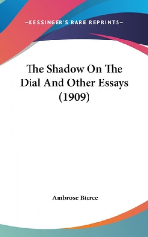 Książka The Shadow On The Dial And Other Essays (1909) Ambrose Bierce