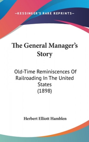 Книга The General Manager's Story: Old-Time Reminiscences Of Railroading In The United States (1898) Herbert Elliott Hamblen