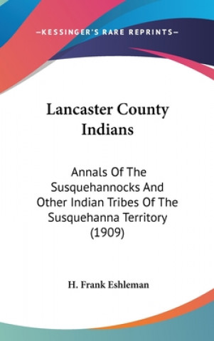 Książka Lancaster County Indians: Annals Of The Susquehannocks And Other Indian Tribes Of The Susquehanna Territory (1909) H. Frank Eshleman