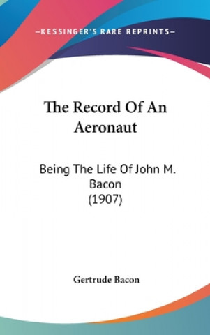 Kniha The Record Of An Aeronaut: Being The Life Of John M. Bacon (1907) Gertrude Bacon