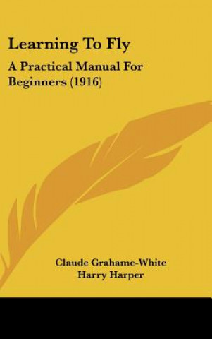 Książka Learning To Fly: A Practical Manual For Beginners (1916) Claude Grahame-White