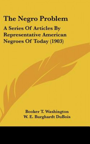 Kniha The Negro Problem: A Series of Articles by Representative American Negroes of Today (1903) Booker T. Washington