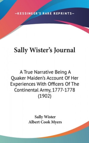 Kniha Sally Wister's Journal: A True Narrative Being A Quaker Maiden's Account Of Her Experiences With Officers Of The Continental Army, 1777-1778 ( Sally Wister