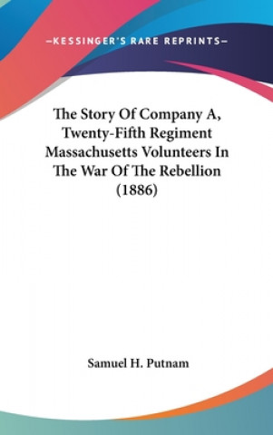 Könyv The Story Of Company A, Twenty-Fifth Regiment Massachusetts Volunteers In The War Of The Rebellion (1886) Samuel H. Putnam