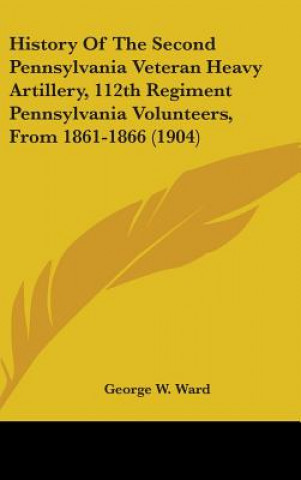 Carte History of the Second Pennsylvania Veteran Heavy Artillery, 112th Regiment Pennsylvania Volunteers, from 1861-1866 (1904) George W. Ward