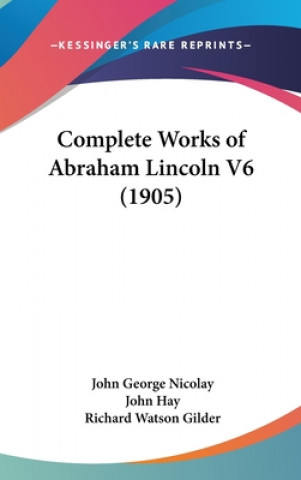 Könyv Complete Works of Abraham Lincoln V6 (1905) John George Nicolay