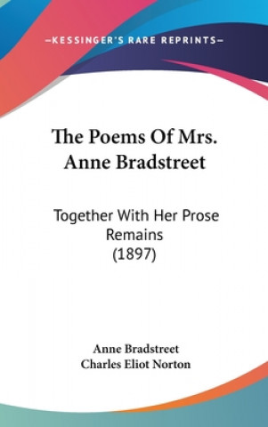 Kniha The Poems Of Mrs. Anne Bradstreet: Together With Her Prose Remains (1897) Anne Bradstreet