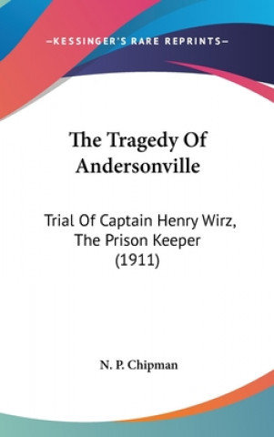 Carte The Tragedy Of Andersonville: Trial Of Captain Henry Wirz, The Prison Keeper (1911) N. P. Chipman