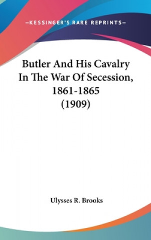 Kniha Butler and His Cavalry in the War of Secession, 1861-1865 (1909) Ulysses R. Brooks