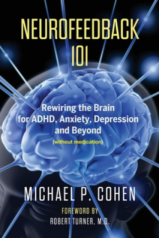 Könyv Neurofeedback 101: Rewiring the Brain for ADHD, Anxiety, Depression and Beyond (without medication) Michael P. Cohen