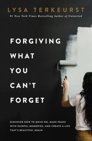 Kniha Forgiving What You Can't Forget: Discover How to Move On, Make Peace with Painful Memories, and Create a Life That's Beautiful Again Lysa TerKeurst