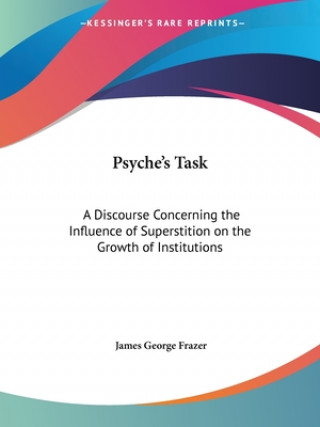 Kniha Psyche's Task: A Discourse Concerning the Influence of Superstition on the Growth of Institutions James George Frazer