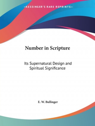 Kniha Number in Scripture: Its Supernatural Design and Spiritual Significance E. W. Bullinger