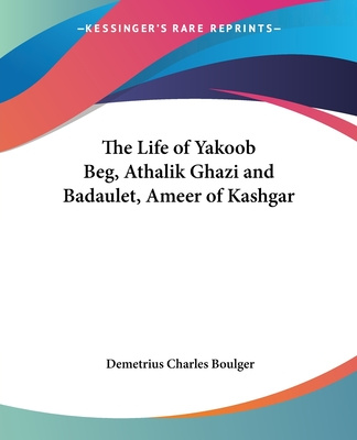 Kniha The Life of Yakoob Beg, Athalik Ghazi and Badaulet, Ameer of Kashgar Demetrius Charles Boulger