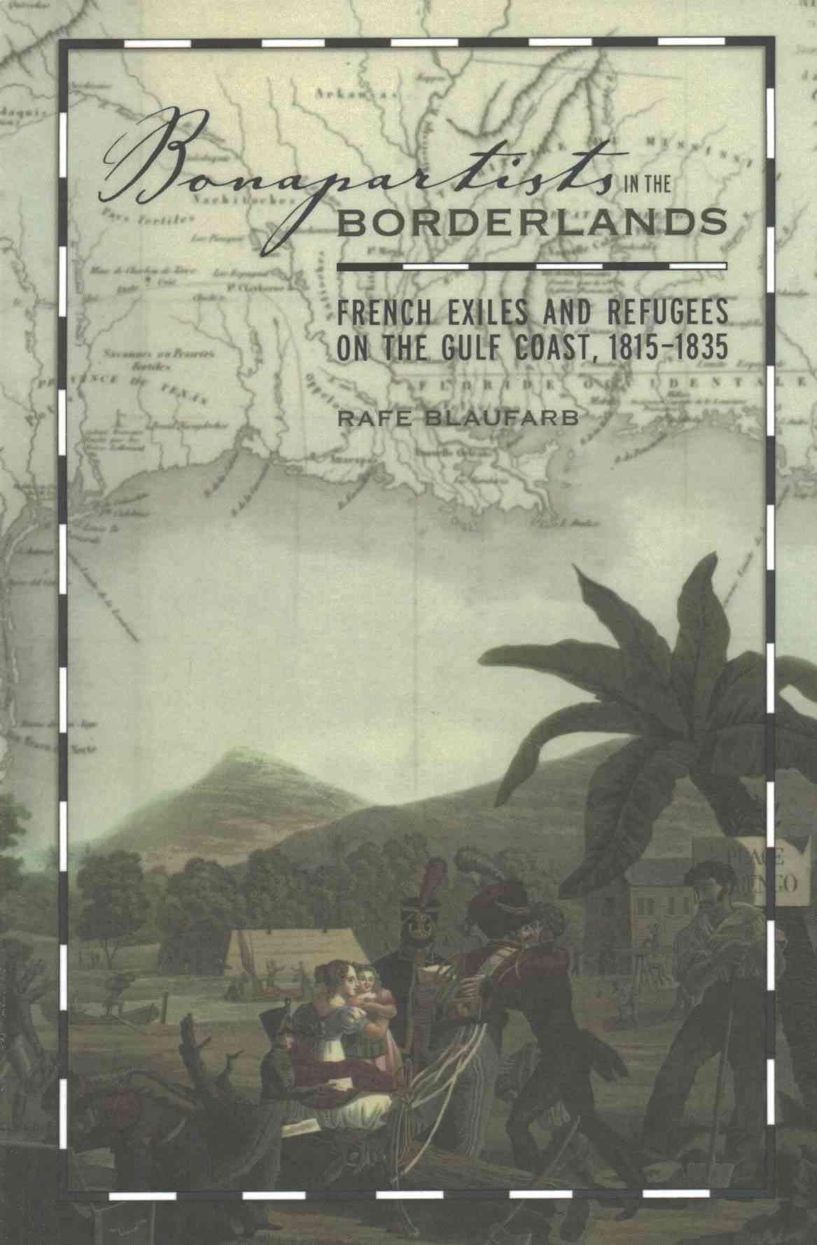 Kniha Bonapartists in the Borderlands: French Exiles and Refugees on the Gulf Coast, 1815-1835 Rafe Blaufarb