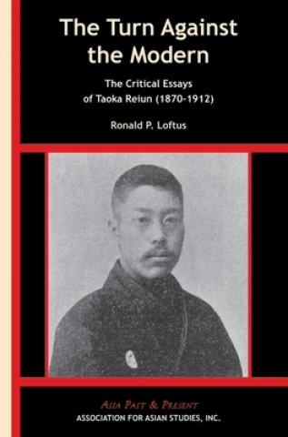 Kniha Turn Against the Modern - The Critical Essays of Taoka Reiun (1870-1912) Ronald P. Loftus