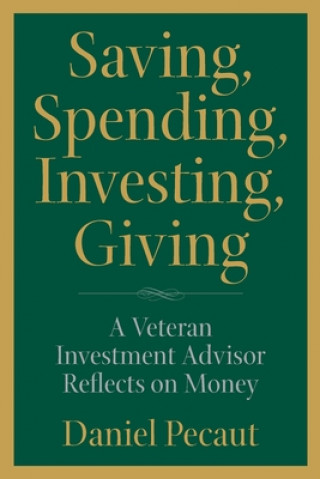 Kniha Saving, Spending, Investing, Giving: A Veteran Investment Advisor Reflects on Money Daniel Pecaut