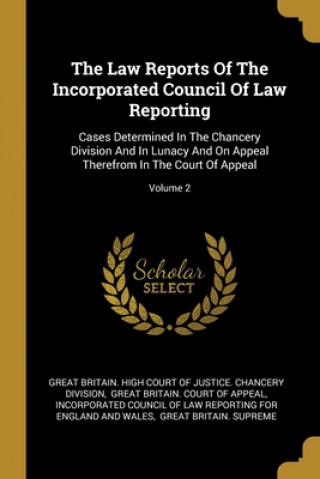 Carte The Law Reports Of The Incorporated Council Of Law Reporting: Cases Determined In The Chancery Division And In Lunacy And On Appeal Therefrom In The C Great Britain High Court of Justice Ch