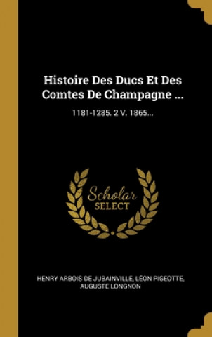 Kniha Histoire Des Ducs Et Des Comtes De Champagne ...: 1181-1285. 2 V. 1865... Henry Arbois De Jubainville