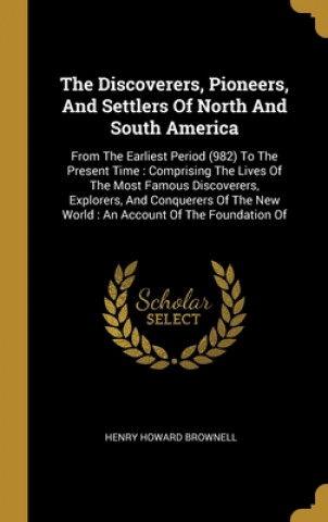Kniha The Discoverers, Pioneers, And Settlers Of North And South America: From The Earliest Period (982) To The Present Time: Comprising The Lives Of The Mo Henry Howard Brownell
