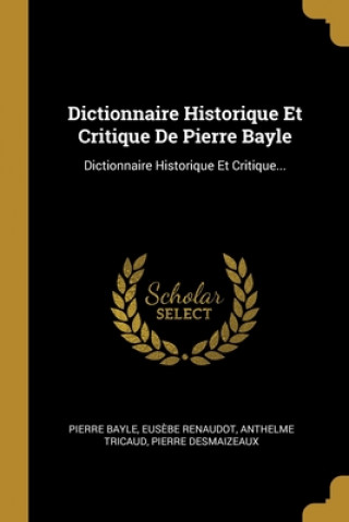 Kniha Dictionnaire Historique Et Critique De Pierre Bayle: Dictionnaire Historique Et Critique... Pierre Bayle