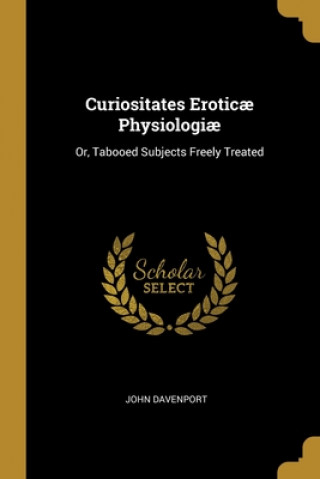 Kniha Curiositates Erotic? Physiologi?: Or, Tabooed Subjects Freely Treated John Davenport