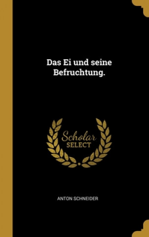 Kniha Das Ei und seine Befruchtung. Anton Schneider