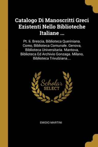 Knjiga Catalogo Di Manoscritti Greci Ezistenti Nello Biblioteche Italiane ...: Pt. Ii. Brescia, Biblioteca Queriniana. Como, Biblioteca Comunale. Genova, Bib Emidio Martini