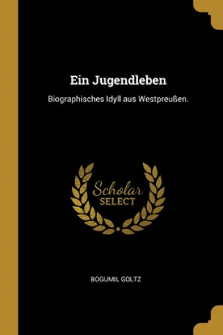 Kniha Ein Jugendleben: Biographisches Idyll aus Westpreußen. Bogumil Goltz