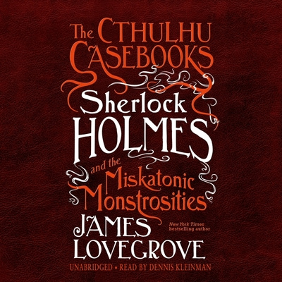Audio The Cthulhu Casebooks: Sherlock Holmes and the Miskatonic Monstrosities James Lovegrove