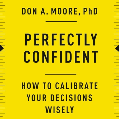 Zvok Perfectly Confident Lib/E: How to Calibrate Your Decisions Wisely Don A. Moore