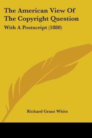 Kniha The American View Of The Copyright Question: With A Postscript (1880) Richard Grant White