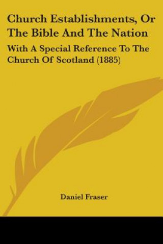 Kniha Church Establishments, Or The Bible And The Nation: With A Special Reference To The Church Of Scotland (1885) Daniel Fraser