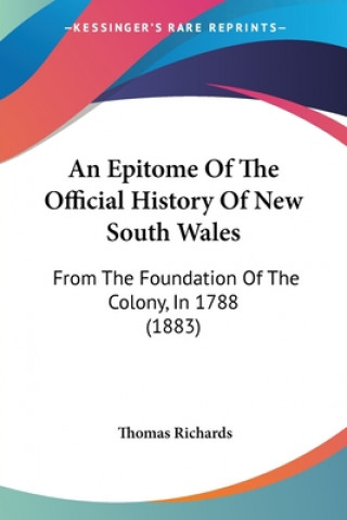 Kniha An Epitome Of The Official History Of New South Wales: From The Foundation Of The Colony, In 1788 (1883) Thomas Richards