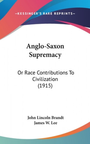 Kniha Anglo-Saxon Supremacy: Or Race Contributions To Civilization (1915) John Lincoln Brandt