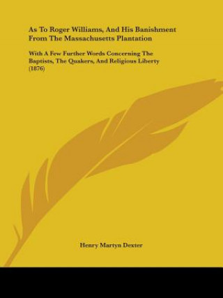 Książka As To Roger Williams, And His Banishment From The Massachusetts Plantation: With A Few Further Words Concerning The Baptists, The Quakers, And Religio Henry Martyn Dexter