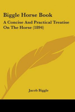 Buch Biggle Horse Book: A Concise And Practical Treatise On The Horse (1894) Jacob Biggle