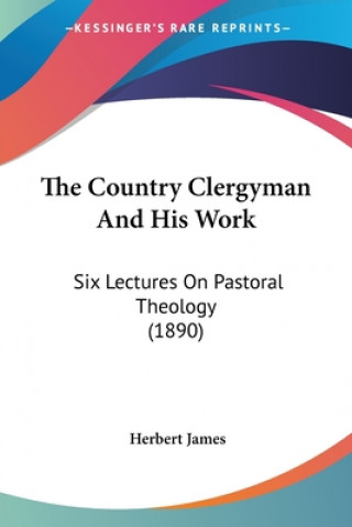 Kniha The Country Clergyman And His Work: Six Lectures On Pastoral Theology (1890) Herbert James