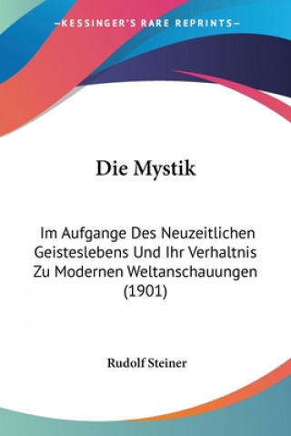 Carte Die Mystik: Im Aufgange Des Neuzeitlichen Geisteslebens Und Ihr Verhaltnis Zu Modernen Weltanschauungen (1901) Rudolf Steiner
