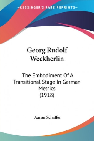 Kniha Georg Rudolf Weckherlin: The Embodiment Of A Transitional Stage In German Metrics (1918) Aaron Schaffer