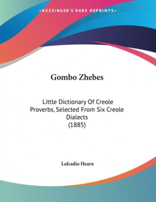 Könyv Gombo Zhebes: Little Dictionary Of Creole Proverbs, Selected From Six Creole Dialects (1885) Lafcadio Hearn